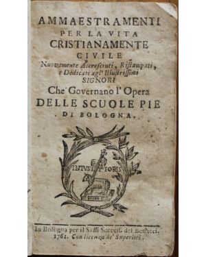 Ammaestramenti per la vita cristianamente civile Dedicati agli Illustrissimi Signori che governano l'Opera delle Scuole Pie di Bologna