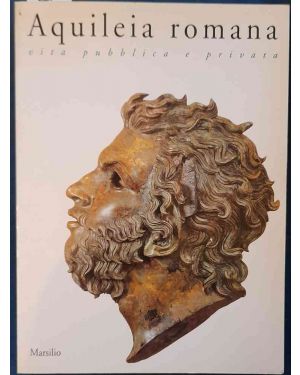 Aquileia romana. Vita pubblica e privata. Museo Archeologico Nazionale e Museo Civici di Aquileia. Luglio-Novembre 1991