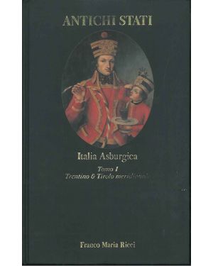 Italia Asburgica. Tomo I: Trentino e Tirolo meridionale (1700-1918).  Con un saggio di Carlo Donati.