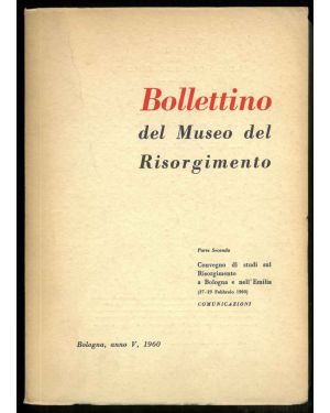 Bollettino del Museo del Risorgimento. Parte seconda. Convegno di studi sul Risorgimento a Bologna e nell'Emilia (27-29 Febbraio 1960). Comunicazioni.