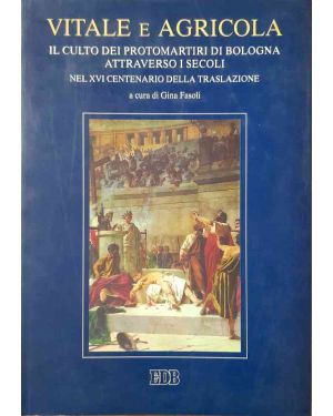 Vitale e Agricola. Il culto dei protomartiri di Bologna attraverso i secoli nel XVI centenario della traslazione