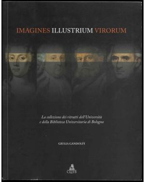 Imagines Illustrium Virorum. La collezione dei ritratti dell'Università e della Biblioteca Universitaria di Bologna.